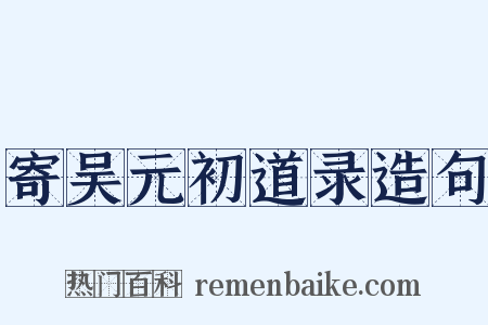 寄吴元初道录造句是什么意思的图片